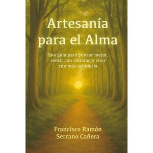 Serrano Cañera, Sr Francisco Ramón ARTESANIA PARA EL ALMA: Una guía para pensar mejor, sentir con claridad y vivir con más sabiduría Serrano Cañera, Sr Francisco Ramón ARTESANIA PARA EL ALMA: Una guía para pensar mejor, sentir con claridad y vivir con más sabiduría