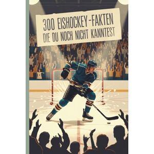 Hüpfer, Hilary 300 faszinierende Eishockey-Fakten – Wissen, Spaß & Staunen für Kinder und Erwachsene: Von Superstars, Pucks und Rekorden: spannende, humorvolle und lehrreiche Eishockey-Fakten Hüpfer, Hilary 300 faszinierende Eishockey-Fakten – Wissen, Spaß & Staunen für Kinder und Erwachsene: Von Superstars, Pucks und Rekorden: spannende, humorvolle und lehrreiche Eishockey-Fakten