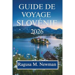 Newman, Ragusa M. GUIDE DE VOYAGE SLOVÉNIE 2026: Un voyage à travers les merveilles naturelles, la culture et le charme Newman, Ragusa M. GUIDE DE VOYAGE SLOVÉNIE 2026: Un voyage à travers les merveilles naturelles, la culture et le charme