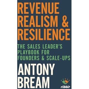 Bream, Mr Antony Darren Revenue Realism & Resilience: The Sales Leader's Playbook for Founders & Scale Ups Bream, Mr Antony Darren Revenue Realism & Resilience: The Sales Leader's Playbook for Founders & Scale Ups