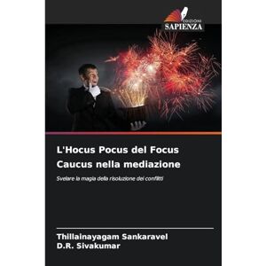 Sankaravel, Thillainayagam L'Hocus Pocus del Focus Caucus nella mediazione: Svelare la magia della risoluzione dei conflitti Sankaravel, Thillainayagam L'Hocus Pocus del Focus Caucus nella mediazione: Svelare la magia della risoluzione dei conflitti