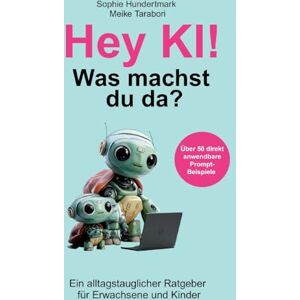 Tarabori, Meike Hey KI, was machst du da?: Ein alltagstauglicher Ratgeber für Erwachsene & Kinder Tarabori, Meike Hey KI, was machst du da?: Ein alltagstauglicher Ratgeber für Erwachsene & Kinder