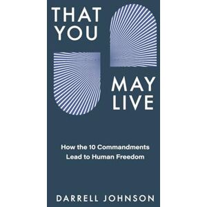 Johnson, Darrell W. That You May Live: How the 10 Commandments Lead to Human Freedom Johnson, Darrell W. That You May Live: How the 10 Commandments Lead to Human Freedom