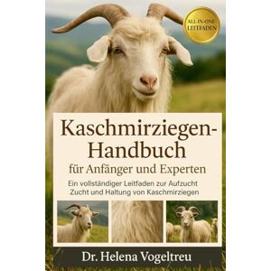 Vogeltreu, Dr. Helena Kaschmirziegen-Handbuch für Anfänger und Experten: Ein vollständiger Leitfaden zur Aufzucht, Zucht und Haltung von Kaschmirziegen Vogeltreu, Dr. Helena Kaschmirziegen-Handbuch für Anfänger und Experten: Ein vollständiger Leitfaden zur Aufzucht, Zucht und Haltung von Kaschmirziegen
