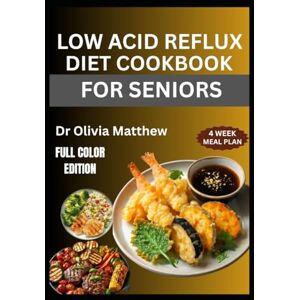 Matthew, Dr Olivia LOW ACID REFLUX DIET COOKBOOK FOR SENIORS: Nutritional Strategies and Meal Plans to Soothe Digestive Discomfort and Boost Gut Health Matthew, Dr Olivia LOW ACID REFLUX DIET COOKBOOK FOR SENIORS: Nutritional Strategies and Meal Plans to Soothe Digestive Discomfort and Boost Gut Health