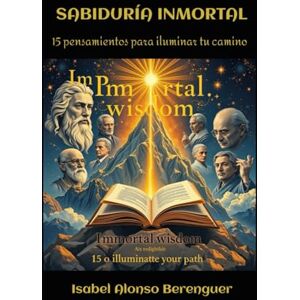 Alonso Berenguer, Isabel SABIDURÍA INMORTAL: 15 pensamientos para iluminar tu camino Alonso Berenguer, Isabel SABIDURÍA INMORTAL: 15 pensamientos para iluminar tu camino
