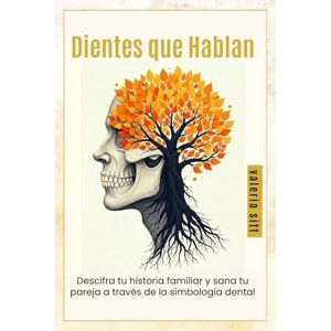 Sitt, Valeria Dientes que Hablan: Descifra tu Historia Familiar a través de la Simbología Dental Sitt, Valeria Dientes que Hablan: Descifra tu Historia Familiar a través de la Simbología Dental