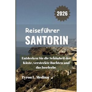 Medina, Tyron L. SANTORIN Reiseführer 2026: Entdecken Sie die Schönheit der Küste, versteckte Buchten und das Inselerbe Medina, Tyron L. SANTORIN Reiseführer 2026: Entdecken Sie die Schönheit der Küste, versteckte Buchten und das Inselerbe