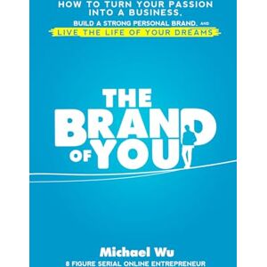 Wu, Michael The Brand of You: How to Turn Your Passion into a Business, Build a Strong Personal Brand, and Live the Life of Your Dreams Wu, Michael The Brand of You: How to Turn Your Passion into a Business, Build a Strong Personal Brand, and Live the Life of Your Dreams