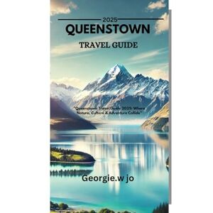 Jo, Georgie W QUEENSTOWN TRAVEL GUIDE 2025: "Queenstown Travel Guide 2025: Where Nature, Culture & Adventure Collide” Jo, Georgie W QUEENSTOWN TRAVEL GUIDE 2025: "Queenstown Travel Guide 2025: Where Nature, Culture & Adventure Collide”