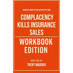 Maddox, Trent Essential Concepts and Action Steps from Complacency Kills Insurance Sales Workbook Edition: Practical Tools for Alex Shattuck's Teachings Maddox, Trent Essential Concepts and Action Steps from Complacency Kills Insurance Sales Workbook Edition: Practical Tools for Alex Shattuck's Teachings