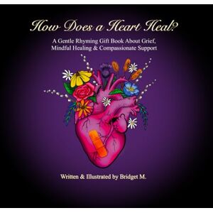M., Bridget How Does a Heart Heal?: A Gentle Rhyming Gift Book About Grief, Mindful Healing, & Compassionate Support (Creative Calming Tools for Life) M., Bridget How Does a Heart Heal?: A Gentle Rhyming Gift Book About Grief, Mindful Healing, & Compassionate Support (Creative Calming Tools for Life)