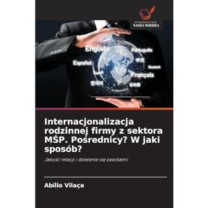 Vilaça, Abílio Internacjonalizacja rodzinnej firmy z sektora MŚP. Pośrednicy? W jaki sposób?: Jako¿¿ relacji i dzielenie si¿ zasobami Vilaça, Abílio Internacjonalizacja rodzinnej firmy z sektora MŚP. Pośrednicy? W jaki sposób?: Jako¿¿ relacji i dzielenie si¿ zasobami