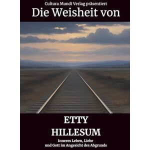 Mundi Verlag, Cultura Die Weisheit von Etty Hillesum: Inneres Leben, Liebe und Gott im Angesicht des Abgrunds Mundi Verlag, Cultura Die Weisheit von Etty Hillesum: Inneres Leben, Liebe und Gott im Angesicht des Abgrunds