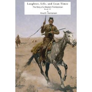 Hermansen, Knud Laughter, Life, and Lean Times: The Story of a Western Frontiersman Book 15 (The Story of a Confederate Soldier & Western Frontiersman) Hermansen, Knud Laughter, Life, and Lean Times: The Story of a Western Frontiersman Book 15 (The Story of a Confederate Soldier & Western Frontiersman)