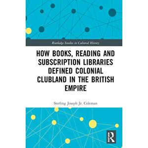 Coleman How Books, Reading and Subscription Libraries Defined Colonial Clubland in the British Empire (Routledge Studies in Cultural History) Coleman How Books, Reading and Subscription Libraries Defined Colonial Clubland in the British Empire (Routledge Studies in Cultural History)