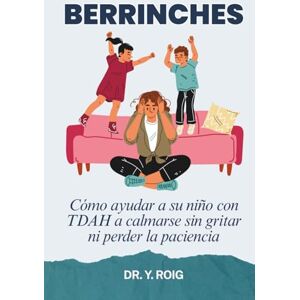Roig, Dr. Y. Berrinches: Cómo ayudar a su niño con TDAH a calmarse sin gritar ni perder la paciencia (TDAH en Niños) Roig, Dr. Y. Berrinches: Cómo ayudar a su niño con TDAH a calmarse sin gritar ni perder la paciencia (TDAH en Niños)