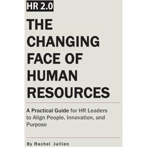 Jullien, Rachel HR 2.0: THE CHANGING FACE OF HUMAN RESOURCES: A Practical Guide for HR Leaders to Align People, Innovation, and Purpose Jullien, Rachel HR 2.0: THE CHANGING FACE OF HUMAN RESOURCES: A Practical Guide for HR Leaders to Align People, Innovation, and Purpose