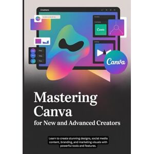 Augustine, Alastair Canva For New and Advanced Creators: Learn to create stunning designs, social media content, branding, and marketing visuals with powerful tools and features Augustine, Alastair Canva For New and Advanced Creators: Learn to create stunning designs, social media content, branding, and marketing visuals with powerful tools and features