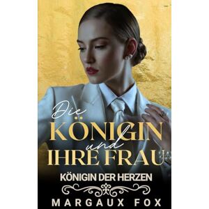 Fox, Margaux Die Königin und ihre Frau: Liebe, Macht und ein Leben voller Leidenschaft (Königin der Herzen) Fox, Margaux Die Königin und ihre Frau: Liebe, Macht und ein Leben voller Leidenschaft (Königin der Herzen)