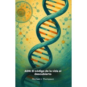 J. Thompson, Michael ADN: El código de la vida al descubierto: Un viaje a la esencia de la genética, desde los fundamentos moleculares hasta las fronteras de la biotecnología moderna J. Thompson, Michael ADN: El código de la vida al descubierto: Un viaje a la esencia de la genética, desde los fundamentos moleculares hasta las fronteras de la biotecnología moderna