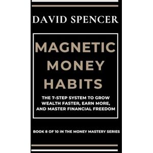 Spencer, David MAGNETIC MONEY HABITS: The 7-Step System to Grow Wealth Faster, Earn More, and Master Financial Freedom (The Magnetic Mastery Series) Spencer, David MAGNETIC MONEY HABITS: The 7-Step System to Grow Wealth Faster, Earn More, and Master Financial Freedom (The Magnetic Mastery Series)
