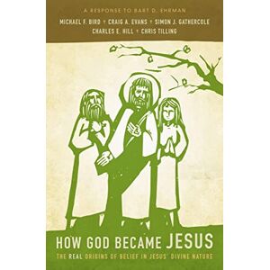 Bird, Evans Gathercole HOW GOD BECAME JESUS SC: The Real Origins of Belief in Jesus' Divine Nature---A Response to Bart D. Ehrman Bird, Evans Gathercole HOW GOD BECAME JESUS SC: The Real Origins of Belief in Jesus' Divine Nature---A Response to Bart D. Ehrman