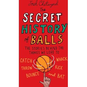 Chetwynd, Josh The Secret History of Balls: The Stories Behind the Things We Love to Catch, Whack, Throw, Kick, Bounce and B at Chetwynd, Josh The Secret History of Balls: The Stories Behind the Things We Love to Catch, Whack, Throw, Kick, Bounce and B at