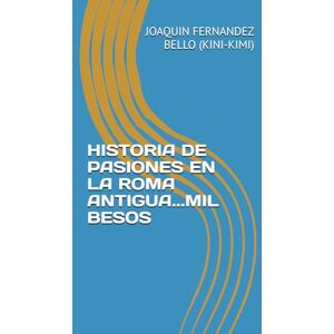 FERNANDEZ BELLO (KINI-KIMI), JOAQUIN HISTORIA DE PASIONES EN LA ROMA ANTIGUA...MIL BESOS FERNANDEZ BELLO (KINI-KIMI), JOAQUIN HISTORIA DE PASIONES EN LA ROMA ANTIGUA...MIL BESOS