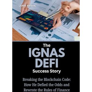 Mason, Larry The Ignas Defi Success Story: Breaking the Blockchain Code: How He Defied the Odds and Rewrote the Rules of Finance (Crypto Mavericks: The Fearless Innovators Behind the Digital Money Revolution) Mason, Larry The Ignas Defi Success Story: Breaking the Blockchain Code: How He Defied the Odds and Rewrote the Rules of Finance (Crypto Mavericks: The Fearless Innovators Behind the Digital Money Revolution)