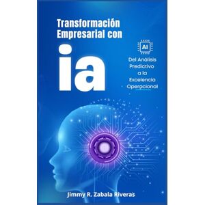 Zabala Riveras, Jimmy R. Transformación Empresarial con IA: Del Análisis Predictivo a la Excelencia Operacional Zabala Riveras, Jimmy R. Transformación Empresarial con IA: Del Análisis Predictivo a la Excelencia Operacional