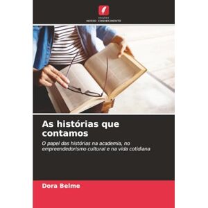 Belme, Dora As histórias que contamos: O papel das histórias na academia, no empreendedorismo cultural e na vida cotidiana Belme, Dora As histórias que contamos: O papel das histórias na academia, no empreendedorismo cultural e na vida cotidiana