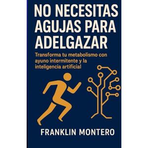 MONTERO, FRANKLIN NO NECESITAS AGUJAS PARA ADELGAZAR: Transforma tu metabolismo con ayuno intermitente y la inteligencia artificial MONTERO, FRANKLIN NO NECESITAS AGUJAS PARA ADELGAZAR: Transforma tu metabolismo con ayuno intermitente y la inteligencia artificial
