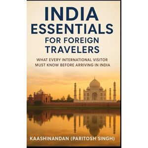 SINGH, PARITOSH INDIA ESSENTIALS FOR FOREIGN TRAVELERS: WHAT EVERY INTERNATIONAL VISITOR MUST KNOW BEFORE ARRIVING IN INDIA SINGH, PARITOSH INDIA ESSENTIALS FOR FOREIGN TRAVELERS: WHAT EVERY INTERNATIONAL VISITOR MUST KNOW BEFORE ARRIVING IN INDIA
