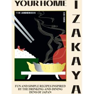 Anderson, Tim Your Home Izakaya: Fun and Simple Recipes Inspired by the Drinking-and-Dining Dens of Japan Anderson, Tim Your Home Izakaya: Fun and Simple Recipes Inspired by the Drinking-and-Dining Dens of Japan