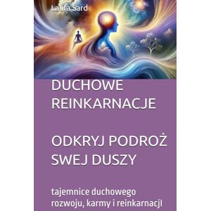 Sard, Laura DUCHOWE REINKARNACJE ODKRYJ PODROŻ SWEJ DUSZY: tajemnice duchowego rozwoju, karmy i reinkarnacjI (Seria Polski) Sard, Laura DUCHOWE REINKARNACJE ODKRYJ PODROŻ SWEJ DUSZY: tajemnice duchowego rozwoju, karmy i reinkarnacjI (Seria Polski)