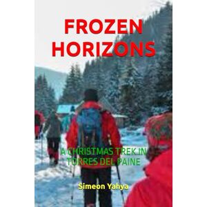Yahya, Simeon FROZEN HORIZONS: A CHRISTMAS TREK IN TORRES DEL PAINE Yahya, Simeon FROZEN HORIZONS: A CHRISTMAS TREK IN TORRES DEL PAINE