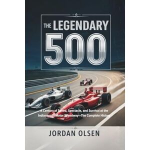 Olsen, Jordan The Legendary 500: A Century of Speed, Spectacle, and Survival at the Indianapolis Motor Speedway—The Complete History Olsen, Jordan The Legendary 500: A Century of Speed, Spectacle, and Survival at the Indianapolis Motor Speedway—The Complete History