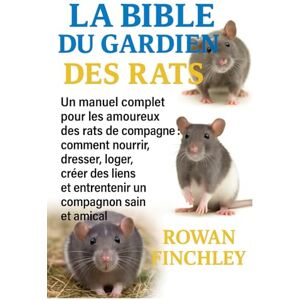 FINCHLEY, ROWAN LA BIBLE DU GARDIEN DES RATS: Un manuel complet pour les amoureux des rats de compagnie: comment nourrir, dresser, loger, créer des liens et entretenir un compagnon sain et amical FINCHLEY, ROWAN LA BIBLE DU GARDIEN DES RATS: Un manuel complet pour les amoureux des rats de compagnie: comment nourrir, dresser, loger, créer des liens et entretenir un compagnon sain et amical