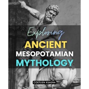 Coetlien Kuaena Exploring Ancient Mesopotamian Mythology: Unveiling The Myths Gods And Heroes Of The Ancient Near East That Shaped The Origins Of Civilization And The ... Quest For Meaning And Divine Understanding Coetlien Kuaena Exploring Ancient Mesopotamian Mythology: Unveiling The Myths Gods And Heroes Of The Ancient Near East That Shaped The Origins Of Civilization And The ... Quest For Meaning And Divine Understanding