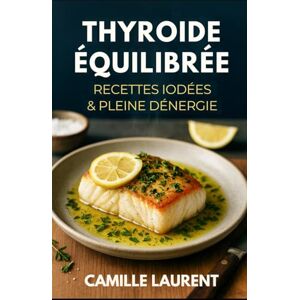 laurent, camille Thyroïde Équilibrée — Recettes Iodées & Pleine d’Énergie : 60 recettes faciles pour retrouver une énergie stable au quotidien: Cuisine saine spéciale ... et douceurs légères, simples à préparer laurent, camille Thyroïde Équilibrée — Recettes Iodées & Pleine d’Énergie : 60 recettes faciles pour retrouver une énergie stable au quotidien: Cuisine saine spéciale ... et douceurs légères, simples à préparer