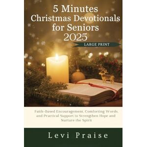 Praise, Levi 5 Minutes Christmas Devotionals For Seniors 2025: Faith-Based Encouragement, Comforting Words, and Practical Support to Strengthen Hope and Nurture the Spirit Praise, Levi 5 Minutes Christmas Devotionals For Seniors 2025: Faith-Based Encouragement, Comforting Words, and Practical Support to Strengthen Hope and Nurture the Spirit