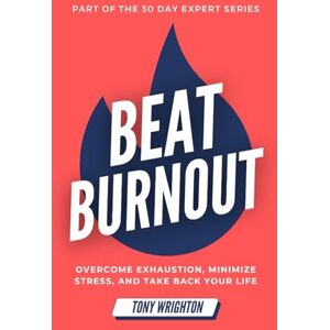 Wrighton, Tony Beat Burnout: Overcome Exhaustion, Minimize Stress, and Take Back Your Life in 30 Days (30 Day Expert Series) Wrighton, Tony Beat Burnout: Overcome Exhaustion, Minimize Stress, and Take Back Your Life in 30 Days (30 Day Expert Series)