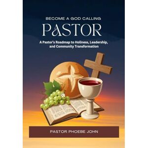 John, Pastor Phoebe Become A God Calling Pastor: A Step by step Guide to Spiritual Leadership, Ministry Excellence and Soul-Winning, How to Become a Pastor Of God, How To Be A Pastor, John, Pastor Phoebe Become A God Calling Pastor: A Step by step Guide to Spiritual Leadership, Ministry Excellence and Soul-Winning, How to Become a Pastor Of God, How To Be A Pastor,
