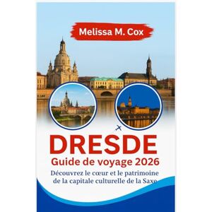 M. Cox, Melissa Guide de voyage à Dresde 2026: Découvrez le cœur et le patrimoine de la capitale culturelle de la Saxe M. Cox, Melissa Guide de voyage à Dresde 2026: Découvrez le cœur et le patrimoine de la capitale culturelle de la Saxe