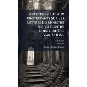Bossuet, Jacques-Benigne Avertissement Aux Protestants Sur Les Lettres Du Ministre Jurieu Contre L'histoire Des Variations Bossuet, Jacques-Benigne Avertissement Aux Protestants Sur Les Lettres Du Ministre Jurieu Contre L'histoire Des Variations