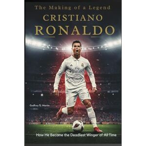 G. Martin, Godfrey The Making of a Legend: Cristiano Ronaldo: How He Became the Deadliest Winger of All Time (Goalbound: The Ultimate Football Journey) G. Martin, Godfrey The Making of a Legend: Cristiano Ronaldo: How He Became the Deadliest Winger of All Time (Goalbound: The Ultimate Football Journey)
