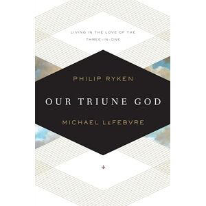 Ryken, Philip Our Triune God: Living in the Love of the Three-in-One Ryken, Philip Our Triune God: Living in the Love of the Three-in-One