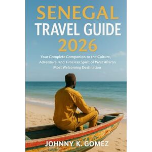 Gomez, Johnny K Senegal Travel Guide 2026: Your Complete Companion to the Culture, Adventure, and Timeless Spirit of West Africa’s Most Welcoming Destination Gomez, Johnny K Senegal Travel Guide 2026: Your Complete Companion to the Culture, Adventure, and Timeless Spirit of West Africa’s Most Welcoming Destination