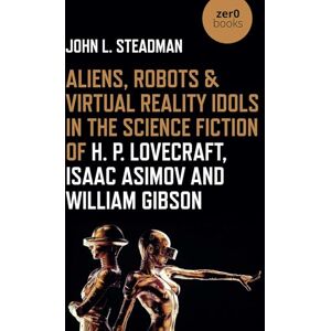 John L. Steadman Aliens, Robots & Virtual Reality Idols in the Science Fiction of H. P. Lovecraft, Isaac Asimov and William Gibson John L. Steadman Aliens, Robots & Virtual Reality Idols in the Science Fiction of H. P. Lovecraft, Isaac Asimov and William Gibson